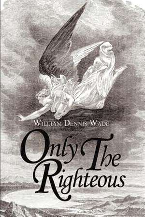 Only the Righteous de William Dennis Wade