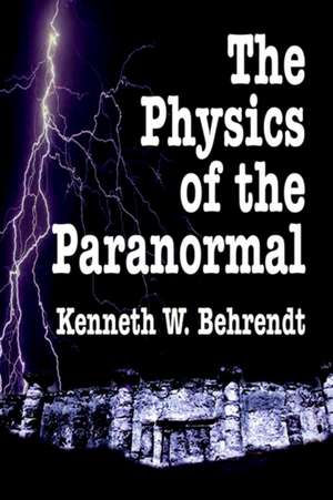 The Physics of the Paranormal de Kenneth W. Behrendt