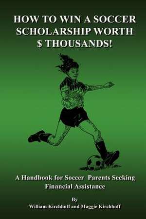 How To Win a Soccer Scholarship Worth Thousands de William Kirchhoff