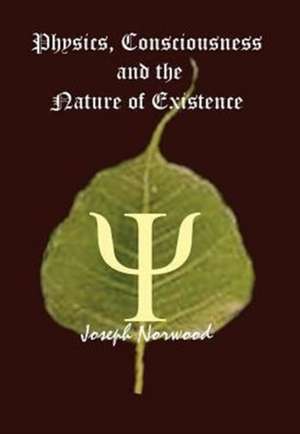 Physics, Consciousness and the Nature of Existence de Joseph Norwood