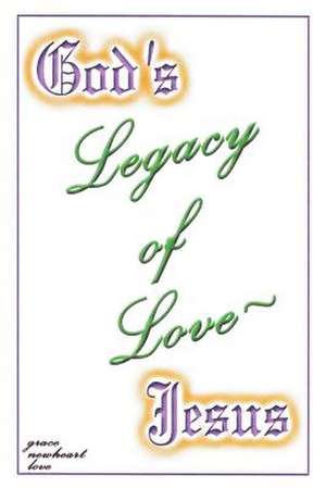 God's Legacy of Love - Jesus de Grace Newheart Love