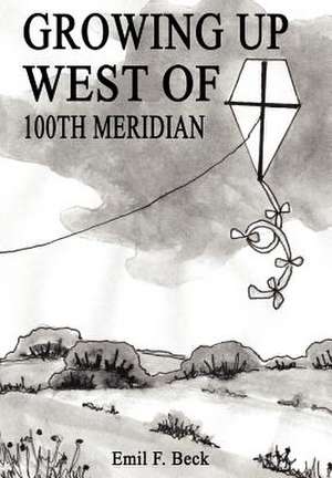 Growing Up West of 100th Meridian de Emil F Beck