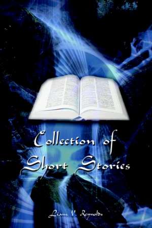 Collection of Short Stories de Liam V Reynolds