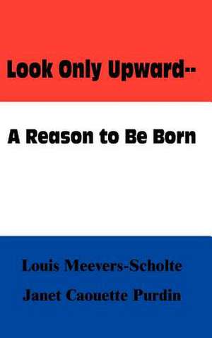 Look Only Upward--A Reason to Be Born de Louis Meevers-Scholte