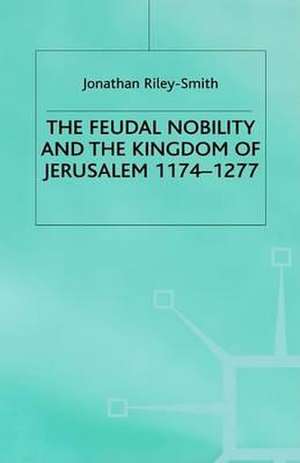 Feudal Nobility and the Kingdom of Jerusalem, 1174-1277 de J.Riley- Smith