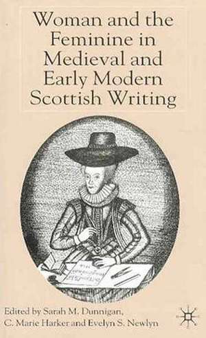 Woman and the Feminine in Medieval and Early Modern Scottish Writing de S. Dunnigan