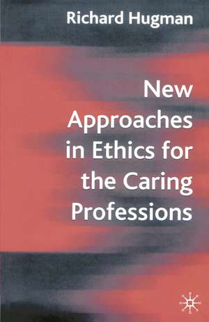 New Approaches in Ethics for the Caring Professions: Taking Account of Change for Caring Professions de Richard Hugman