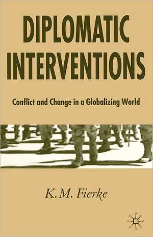 Diplomatic Interventions: Conflict and Change in a Globalizing World de K. Fierke