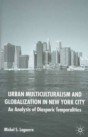 Urban Multiculturalism and Globalization in New York City: An Analysis of Diasporic Temporalities de M. Laguerre