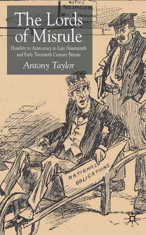 Lords of Misrule: Hostility to Aristocracy in Late Nineteenth and Early Twentieth Century Britain de A. Taylor