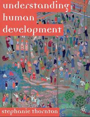 Understanding Human Development: Biological, Social and Psychological Processes from Conception to Adult Life de Stephanie Thornton