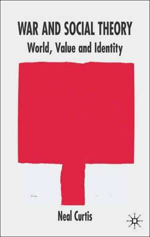 War and Social Theory: World, Value and Identity de N. Curtis