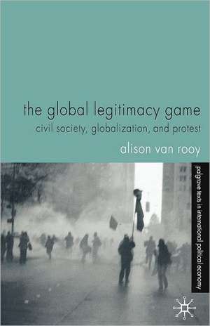 The Global Legitimacy Game: Civil Society, Globalization and Protest de Alison Van Rooy