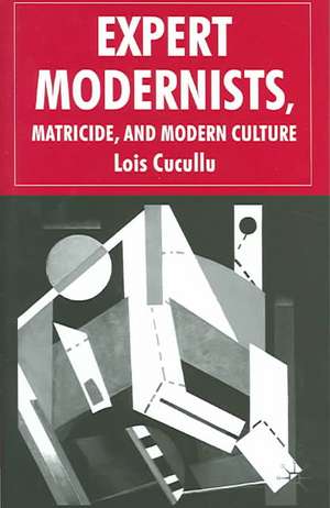 Expert Modernists, Matricide and Modern Culture: Woolf, Forster, Joyce de L. Cucullu