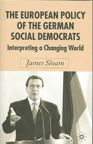 The European Policy of the German Social Democrats: Interpreting a Changing World de J. Sloam