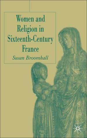 Women and Religion in Sixteenth-Century France de S. Broomhall