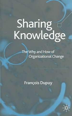 Sharing Knowledge: The Why and How of Organizational Change de F. Dupuy