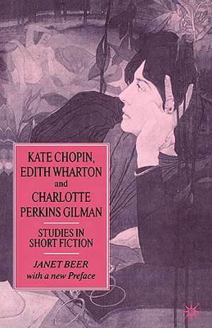 Kate Chopin, Edith Wharton and Charlotte Perkins Gilman: Studies in Short Fiction de Janet Beer