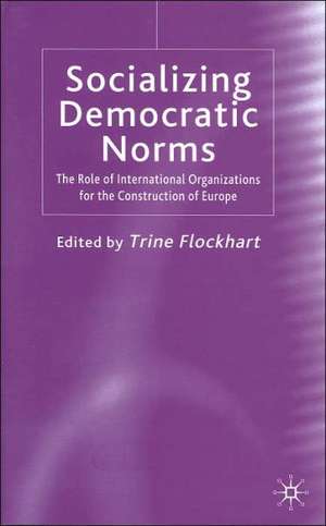 Socializing Democratic Norms: The Role of International Organizations for the Construction of Europe de T. Flockhart