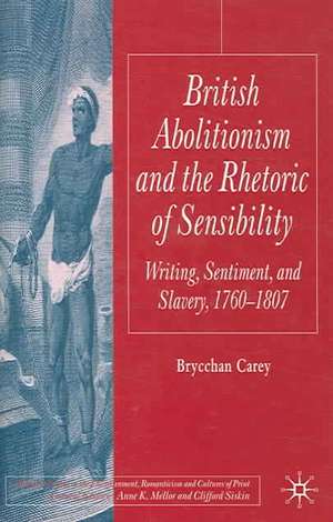 British Abolitionism and the Rhetoric of Sensibility: Writing, Sentiment and Slavery, 1760-1807 de B. Carey