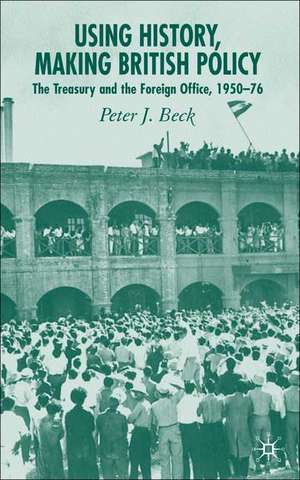 Using History, Making British Policy: The Treasury and the Foreign Office, 1950-76 de P. Beck