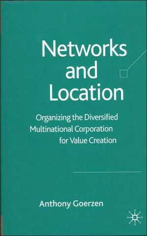 Networks and Location: Organizing the Diversified Multinational Corporation for Value Creation de A. Goerzen