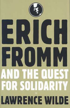 Erich Fromm and the Quest for Solidarity de Lawrence Wilde