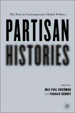 Partisan Histories: The Past in Contemporary Global Politics de P. Kenney