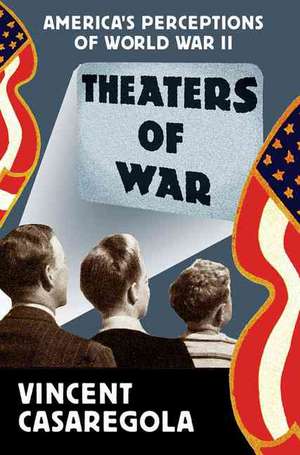 Theaters of War: America’s Perceptions of World War II de V. Casaregola