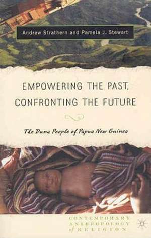 Empowering the Past, Confronting the Future: The Duna People of Papua New Guinea de Andrew J. Strathern