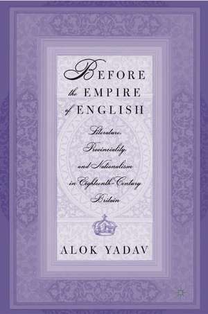 Before the Empire of English: Literature, Provinciality, and Nationalism in Eighteenth-Century Britain de A. Yadav