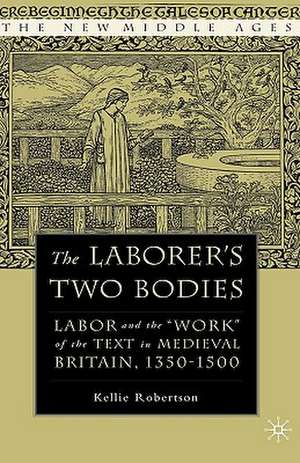 The Laborer's Two Bodies: Literary and Legal Productions in Britain, 1350-1500 de K. Robertson