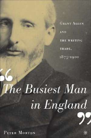 The Busiest Man in England: Grant Allen and the Writing Trade, 1875-1900 de P. Morton