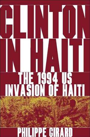 Clinton in Haiti: The 1994 US Invasion of Haiti de P. Girard