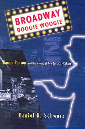 Broadway Boogie Woogie: Damon Runyon and the Making of New York City Culture de D. Schwarz