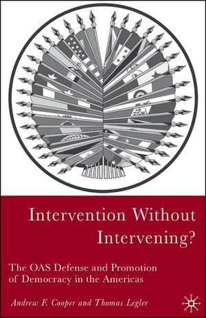 Intervention Without Intervening?: The OAS Defense and Promotion of Democracy in the Americas de A. Cooper