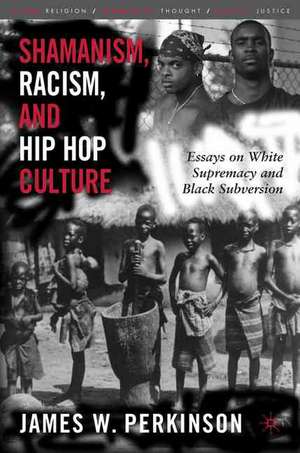 Shamanism, Racism, and Hip Hop Culture: Essays on White Supremacy and Black Subversion de James W. Perkinson