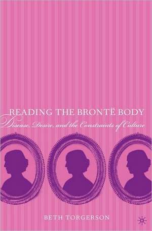 Reading the Brontë Body: Disease, Desire and the Constraints of Culture de Beth Torgerson