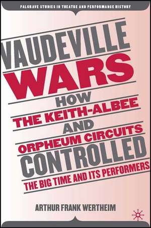 Vaudeville Wars: How the Keith-Albee and Orpheum Circuits Controlled the Big-Time and Its Performers de A. Wertheim