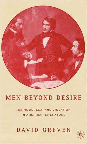 Men Beyond Desire: Manhood, Sex, and Violation in American Literature de David Greven