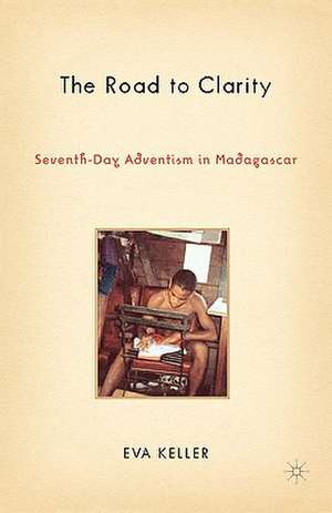 The Road to Clarity: Seventh-Day Adventism in Madagascar de E. Keller