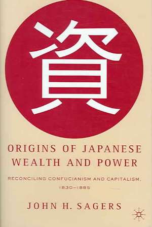 Origins of Japanese Wealth and Power: Reconciling Confucianism and Capitalism, 1830–1885 de J. Sagers