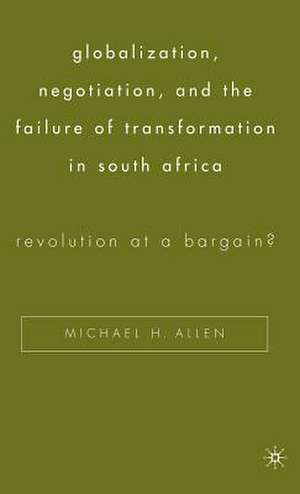 Globalization, Negotiation, and the Failure of Transformation in South Africa: Revolution at a Bargain? de Michael H. Allen