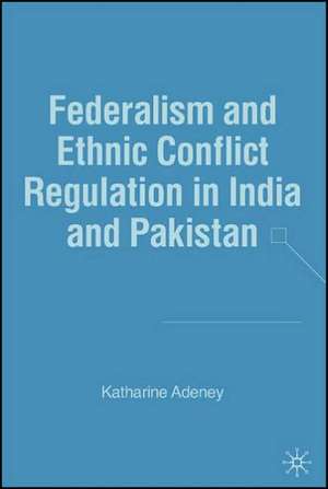 Federalism and Ethnic Conflict Regulation in India and Pakistan de K. Adeney