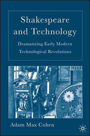 Shakespeare and Technology: Dramatizing Early Modern Technological Revolutions de A. Cohen