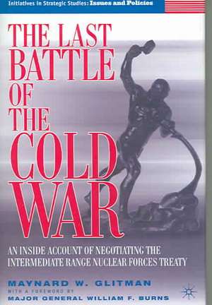 The Last Battle of the Cold War: An Inside Account of Negotiating the Intermediate Range Nuclear Forces Treaty de M. Glitman