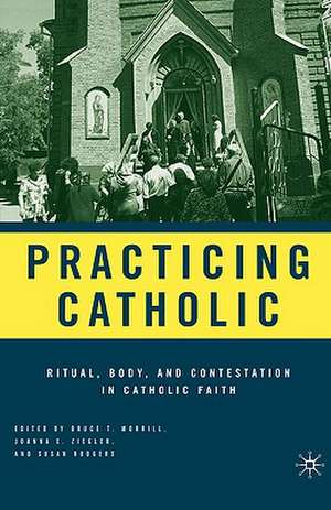 Practicing Catholic: Ritual, Body, and Contestation in Catholic Faith de B. Morrill