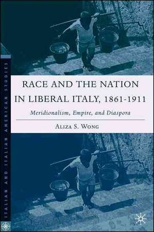 Race and the Nation in Liberal Italy, 1861-1911: Meridionalism, Empire, and Diaspora de A. Wong