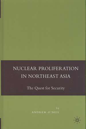 Nuclear Proliferation in Northeast Asia: The Quest for Security de A. O'Neil