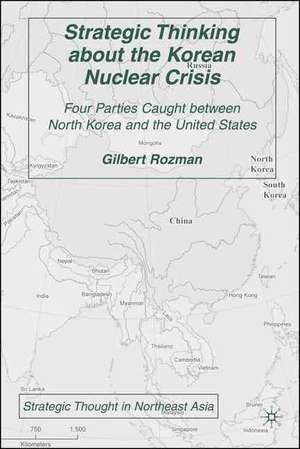 Strategic Thinking about the Korean Nuclear Crisis: Four Parties Caught between North Korea and the United States de G. Rozman